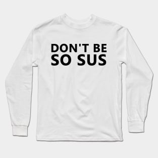 Don't be so sus Long Sleeve T-Shirt